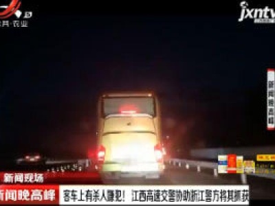 客车上有杀人嫌犯！ 江西高速交警协助浙江警方将其抓获