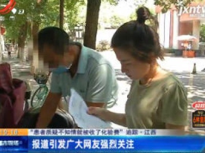 【“患者质疑不知情就被收了化验费”追踪】江西：报道引发广大网友强烈关注