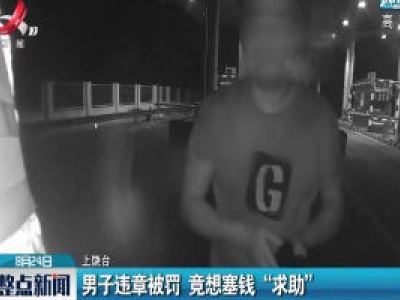 上饶：男子违章被罚 竟想塞钱“求助”