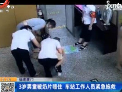 福建厦门：3岁男童被奶片噎住 车站工作人员紧急施救