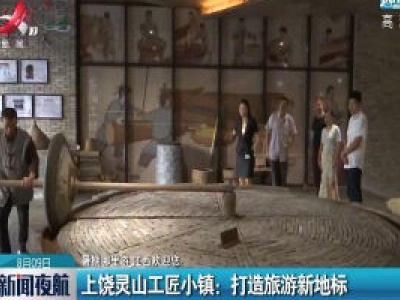 【暑期哪里游 江西欢迎您】上饶灵山工匠小镇：打造旅游新地标