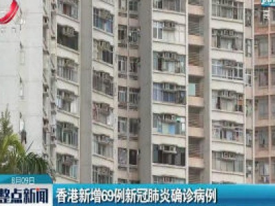 香港新增69例新冠肺炎确诊病例