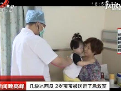 常州：几块冰西瓜 2岁宝宝被送进了急救室