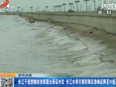 长江干流控制站全部退出保证水位 长江水旱灾害防御应急响应降至Ⅲ级