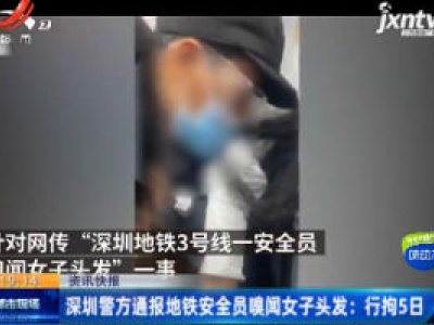 深圳警方通报地铁安全员嗅闻女子头发：行拘5日
