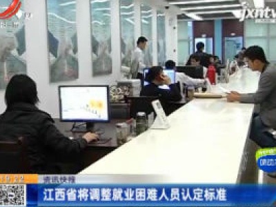 江西省将调整就业困难人员认定标准