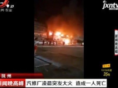 抚州：汽修厂凌晨突发大火 造成一人死亡