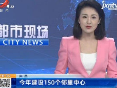 南昌：2020年建设150个邻里中心