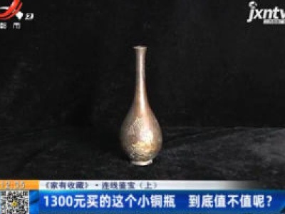 【《家有收藏》·连线鉴宝(上)】1300元买的这个小铜瓶 到底值不值呢？