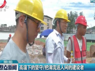上饶：高温下的坚守 把清流送人间的建设者