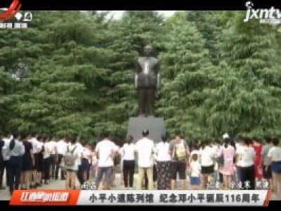 南昌：小平小道陈列馆 纪念邓小平诞辰116周年
