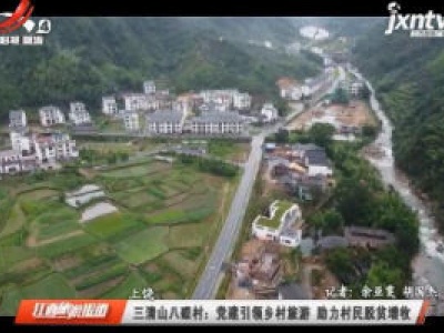 上饶·三清山八磜村：党建引领乡村旅游 助力村民脱贫增收