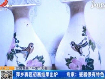 【江西首届“斗宝”大会】萍乡赛区初赛结果出炉 专家：瓷器很有特色