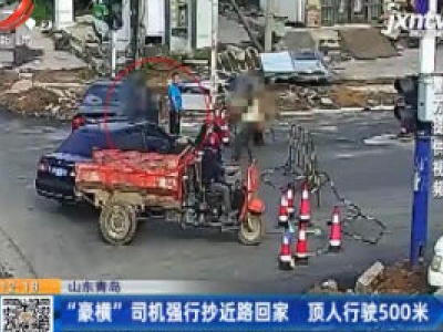 山东青岛：“豪横”司机强行抄近路回家 顶人行驶500米