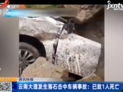 云南大理发生落石击中车辆事故：已致1人死亡