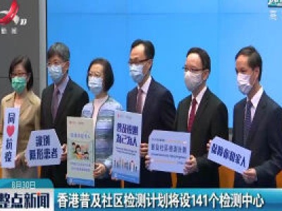 香港普及社区检测计划将设141个检测中心