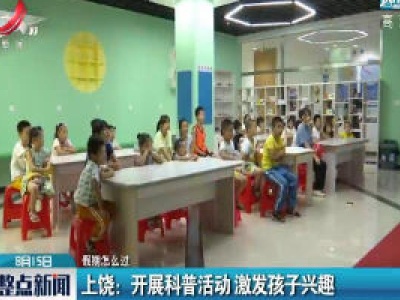 【假期怎么过】上饶：开展科普活动 激发孩子兴趣
