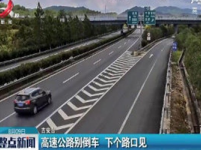 吉安：高速公路别倒车 下个路口见