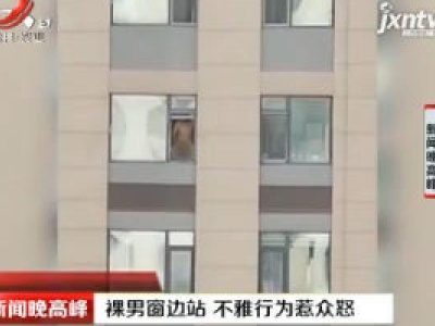 吉林：裸男窗边站 不雅行为惹众怒