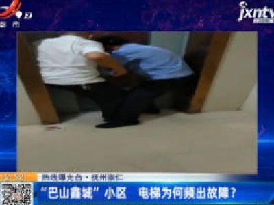 【热线曝光台】抚州崇仁：“巴山鑫城”小区 电梯为何频出故障？