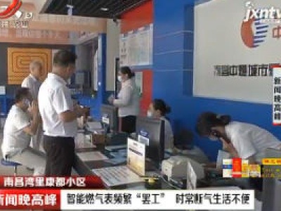南昌湾里康都小区：智能燃气表频繁“罢工” 时常断气生活不便