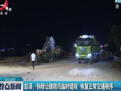 彭泽：拆除公路防汛临时堤坝 恢复正常交通秩序