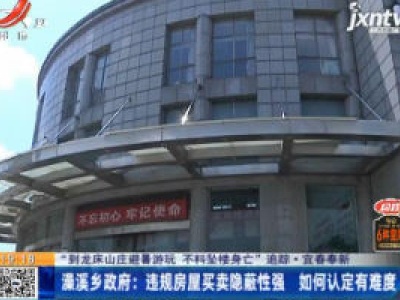 【“到龙床山庄避暑游玩 不料坠楼身亡” 追踪·宜春奉新】澡溪乡政府：违规房屋买卖隐蔽性强 如何认定有难度