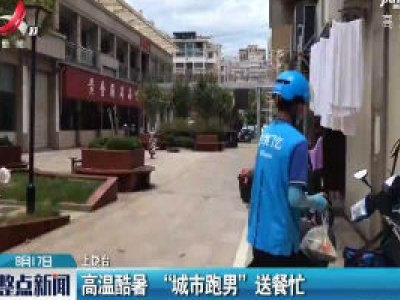 上饶：高温酷暑 “城市跑男”送餐忙