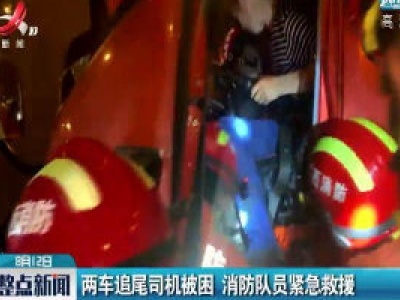 济广高速：两车追尾司机被困 消防队员紧急救援