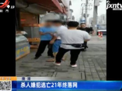 鹰潭：杀人嫌犯逃亡21年终落网