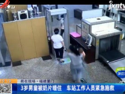 【救在现场】福建厦门：3岁男童被奶片噎住 车站工作人员紧急施救