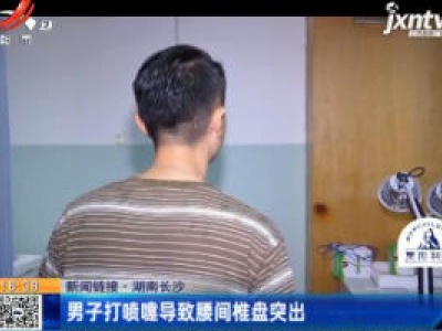 【新闻链接】湖南长沙：男子打喷嚏导致腰间椎盘突出