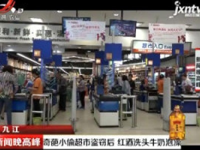 九江：奇葩小偷超市盗窃后 红酒洗头牛奶泡澡