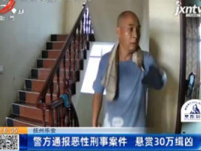 抚州乐安：警方通报恶性刑事案件 悬赏30万缉凶