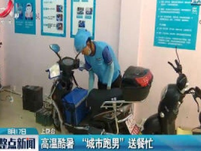 上饶：高温酷暑 “城市跑男”送餐忙