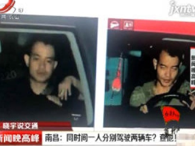 【晓宇说交通】南昌：同时间一人分别驾驶两辆车？查他！