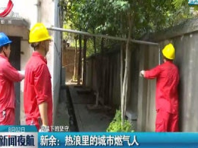 【高温下的坚守】新余：热浪里的城市燃气人