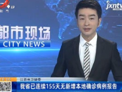 江西省卫健委：我省已连续155天无新增本地确诊病例报告