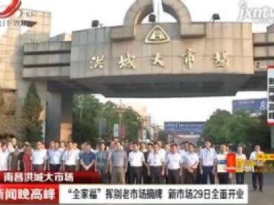 南昌洪城大市场：“全家福”挥别老市场摘牌 新市场29日全面开业