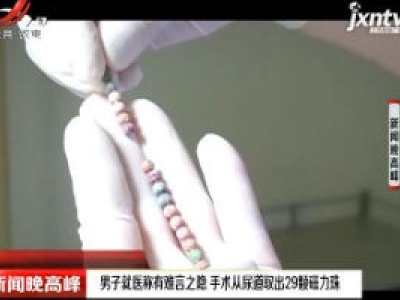 陕西：男子就医称有难言之隐 手术从尿道取出29颗磁力珠