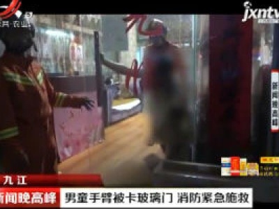 九江：男童手臂被卡玻璃门 消防紧急施救