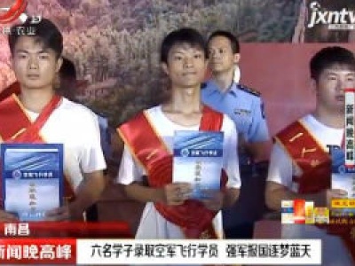 南昌：六名学子录取空军飞行学员 强军报国逐梦蓝天