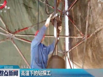 【战高温】抚州：高温下的钻探工