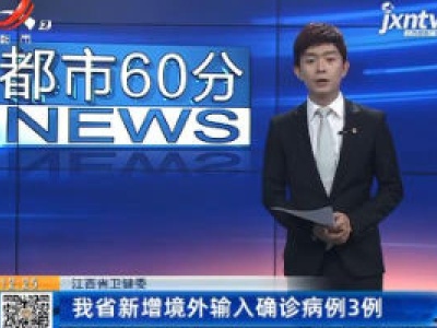 江西省卫健委：我省新增境外输入确诊病例3例