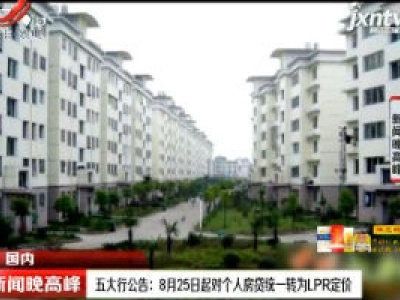 五大行公告：8月25日起对个人房贷统一转为LPR定价
