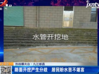 【热线曝光台】九江都昌：路面开挖产生分歧 居民盼水苦不堪言