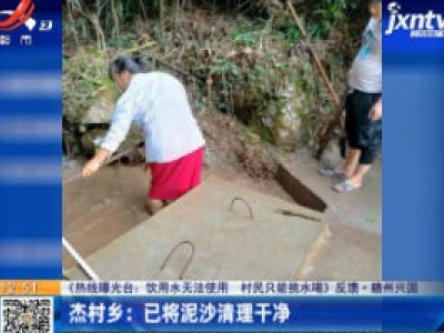 【《热线曝光台：饮用水无法使用 村民只能挑水喝》反馈·赣州兴国】杰村乡：已将泥沙清理干净
