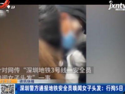 深圳警方通报地铁安全员嗅闻女子头发：行拘5日