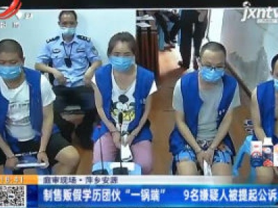 【庭审现场】萍乡安源：制售贩假学历团伙“一锅端” 9名嫌疑人被提起公诉