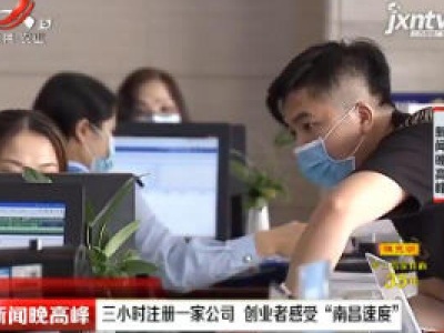 三小时注册一家公司 创业者感受“南昌速度”